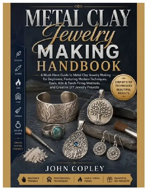 Metal Clay Jewelry Making Handbook: A Must-Have Guide to Metal Clay Jewelry Making for Beginners, Featuring Modern Techniques, Tools, Kiln & Torch Fir by John Copley