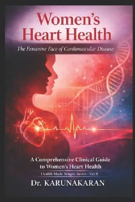 Women's Heart Health - The Feminine Face of Cardiovascular Disease: A Comprehensive Clinical Guide to Women's Heart Health by Karunakaran
