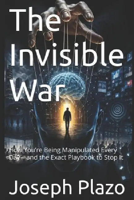 The Invisible War: How You're Being Manipulated Every Day-and the Exact Playbook to Stop It by Joseph Plazo