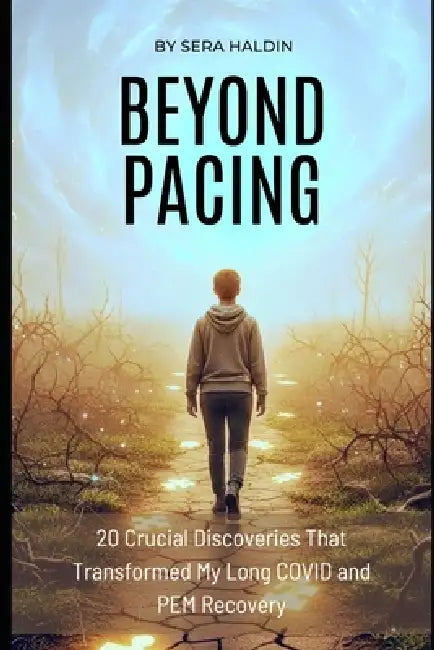 Beyond Pacing: 20 Crucial Discoveries That Transformed My Long COVID and PEM Recovery by Sera Haldin