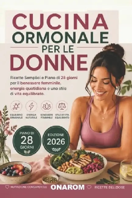 Cucina Ormonale Per Le Donne: Ricette Semplici e Piano di 28 giorni per il benessere femminile, energia quotidiana e uno stile di vita equilibrato by Onarom