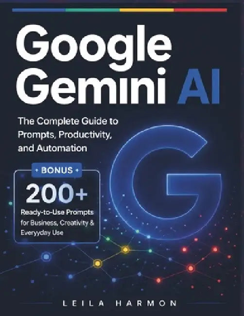 Google Gemini AI: The Complete Guide to Prompts, Productivity, and Automation by Leila Harmon