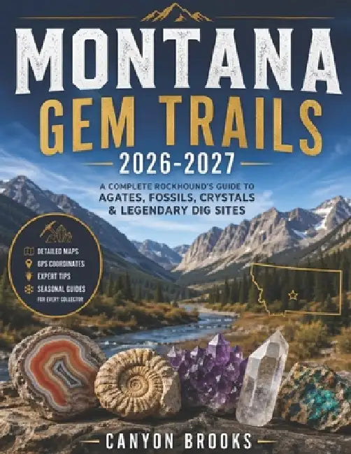 MONTANA GEM TRAILS 2026-2027 with PICTURES and ILLUSTRATIONS: A Complete Rockhound's Guide to Agates, Fossils, Crystals & Legendary Dig Sites by Canyon Brooks