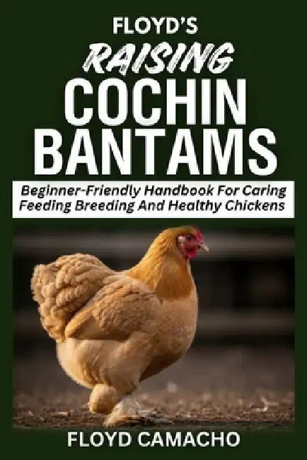 Floyd's Raising Cochin Bantams: Beginner-Friendly Handbook For Caring Feeding Breeding And Healthy Chickens by Floyd Camacho