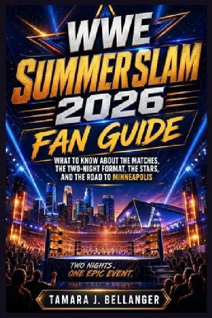 WWE SummerSlam 2026 Fan Guide: What to Know About the Matches, the Two-Night Format, the Stars, and the Road to Minneapolis by Tamara J. Bellanger