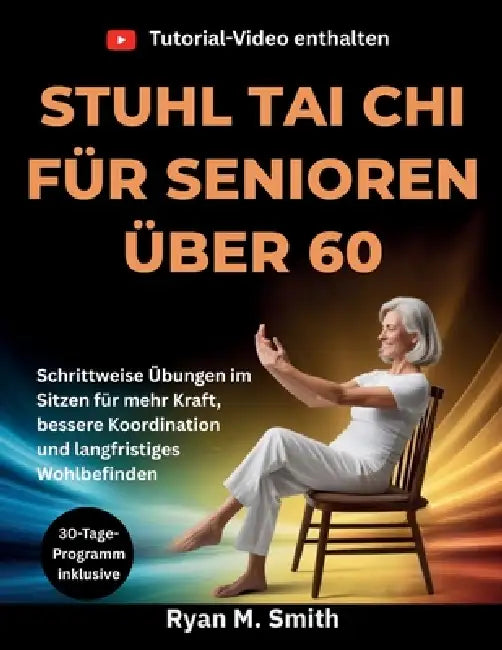 Stuhl Tai CHI Für Senioren Über 60: Schrittweise Übungen im Sitzen für mehr Kraft, bessere Koordination und langfristiges Wohlbefinden by Ryan M. Smith