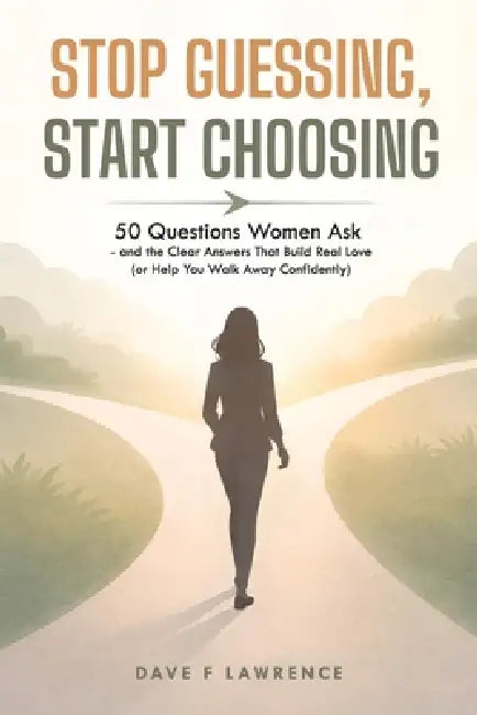 Stop Guessing, Start Choosing: 50 Questions Women Ask-and the Clear Answers That Build Real Love (or Help You Walk Away Confidently) by Dave F. Lawrence