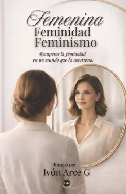 Femenina, feminidad, feminismo.: Recuperar la feminidad, en un mundo que la cuestiona. by Marta Roa Limas, David Estopier, Hans García Arce