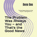 The Problem Was Always You - and That's the Good News: The Real Reasons People Do What They Do - Starting With You.... by Dona Das