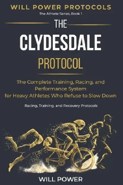 The Clydesdale Protocol: The Complete Training, Racing, and Performance System for Heavy Athletes Who Refuse to Slow Down by Will Power