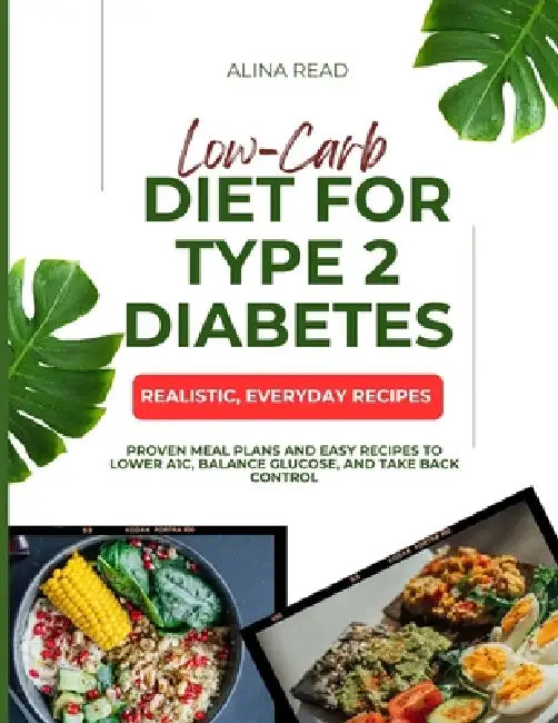 Low-Carb Diet for Type 2 Diabetes: Proven Meal Plans and Easy Recipes to Lower A1C, Balance Glucose, and Take Back Control by Alina Read
