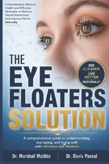 The Eye Floaters Solution: Understanding Vitreous Health and Effective Strategies to Reduce Visual Distractions and Improve Clarity Naturally by Davis Pascal, Marshall Matilda
