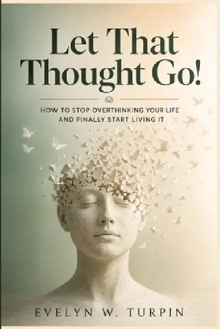 Let That Thought Go!: How to Stop Overthinking Your Life and Finally Start Living It by Evelyn W. Turpin