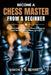 Become A Chess Master From A Beginner: Complete Rules Explained: Piece Movement, Legal Turns, Special Moves, Common Mistakes by Simon R. E. Bennett