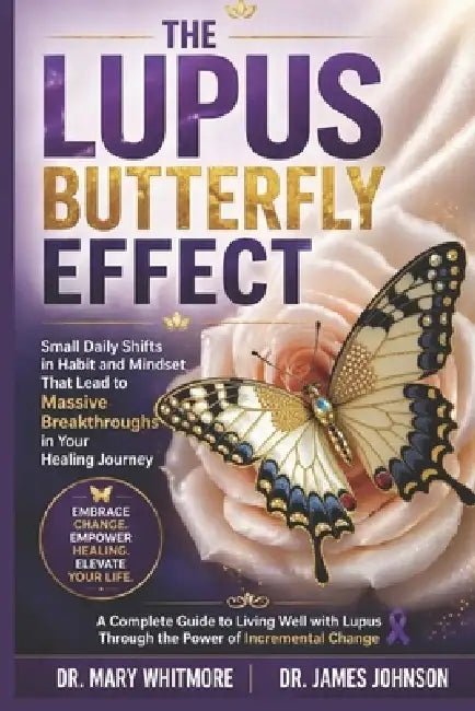 The Lupus Butterfly Effect: Small Daily Shifts in Habit and Mindset That Lead to Massive Breakthroughs in Your Healing Journey by James Johnson, Mary Whitmore
