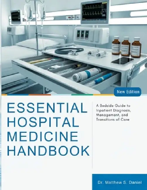Essential Hospital Medicine Handbook: A Bedside Guide to Inpatient Diagnosis, Management, and Transitions of Care by Matthew S. Daniel