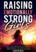 Raising Emotionally Strong Girls: Tools to Help Your Daughter Build Confidence, Develop Emotional Intelligence, and Handle Anxiety, Pressure, and Ever by Seren Halbury
