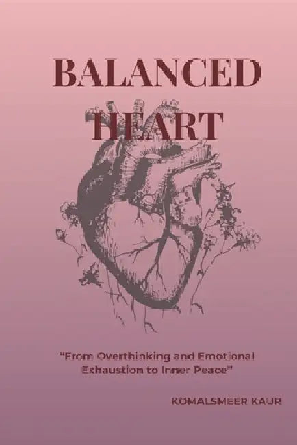Balanced Heart: "From Overthinking and Emotional Exhaustion to Inner Peace" by Komalsmeer Kaur N/A N/A