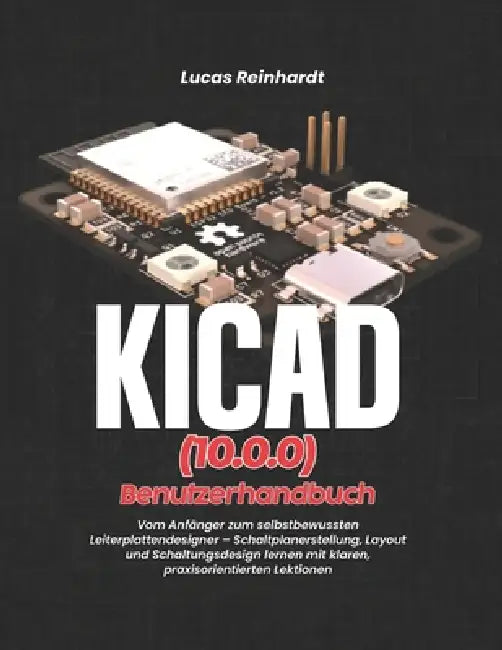 KiCad(10.0) Benutzerhandbuch: Vom Anfänger zum selbstbewussten Leiterplattendesigner - Schaltplanerstellung, Layout und Schaltungsdesign lernen mit kl by Lucas Reinhardt