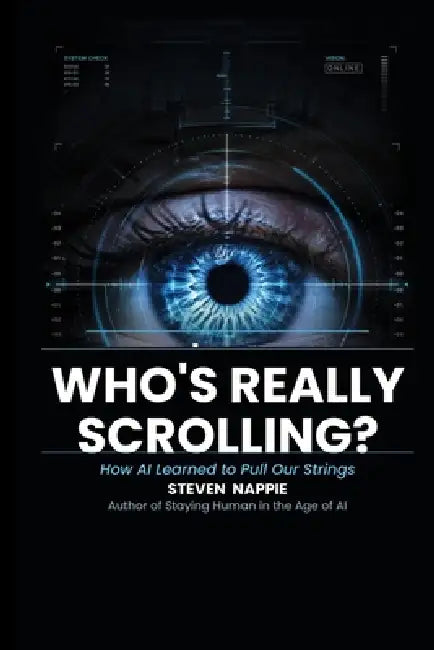 Who's Really Scrolling?: How AI Learned to Pull Our Strings by Steven Nappie