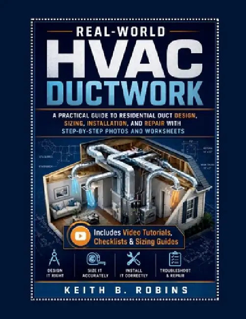 Real-World HVAC Ductwork: A Practical Guide to Residential Duct Design, Sizing, Installation, and Repair with Step-by-Step Photos and Worksheet by Keith B. Robins