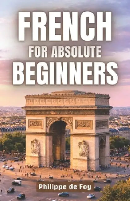 French for Absolute Beginners: The Easy Step-by-Step Method to Start Speaking French with Confidence by Philippe de Foy
