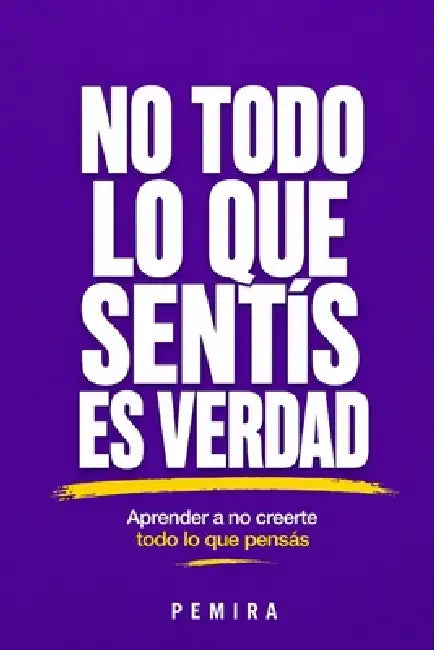 No Todo Lo Que Sentís Es Verdad: Aprender a no creerte todo lo que pensás by Pemira