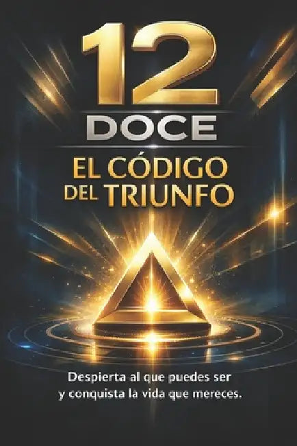 12 Doce El Codigo del Triunfo: Despierta al que puedes ser y conquista la vida que mereces. by C. W. Berroa