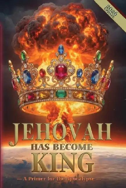 Jehovah Has Become King: A Primer for the Apocalypse by Robert King