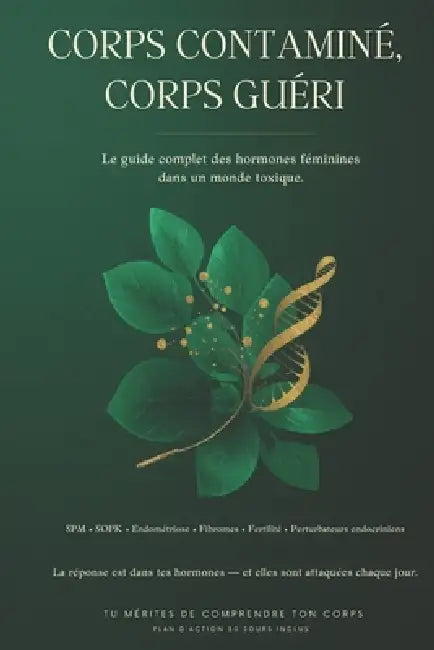Corps Contaminé, Corps Guéri: Le guide complet des hormones féminines dans un monde toxique - Perturbateurs endocriniens, fertilité, bilans et complém by Augustine K