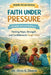 Faith Under Pressure: Finding Hope, Strength, and Confidence in Tough Times by Alvin K. Dennis