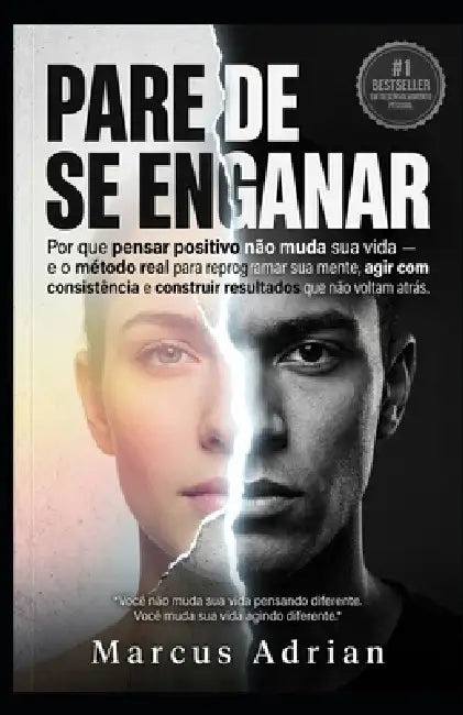 Pare de Se Enganar: Por que pensar positivo não muda sua vida - e o método real para reprogramar sua mente, agir com consistência e construir resultad by Marcus Adrian