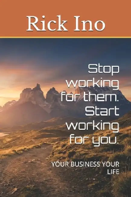Stop working for them. Start working for you.: Your Business Your Life by Rick Ino