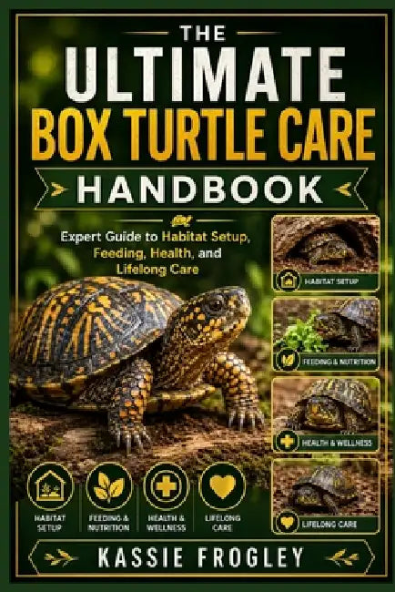 The Ultimate Box Turtle Care Handbook: Expert Guide to Habitat Setup, Feeding, Health, and Lifelong Care by Kassie Frogley