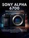 Sony Alpha 6700 Benutzerhandbuch 2026: Vollständiges Handbuch mit KI-Autofokus-Optimierung, 4K-Video-Workflows, BIONZ XR-Einstellungen und Lösungen ge by Jared Norris