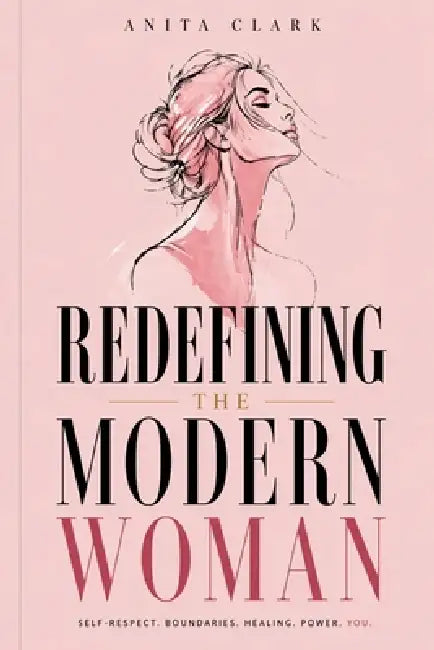 Redefining the Modern Woman: Self-Respect, Boundaries, Healing, Power by Anita Clark