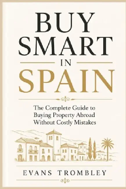Buy Smart in Spain: The Complete Guide to Buying Property Abroad Without Costly Mistakes by Evans Trombley