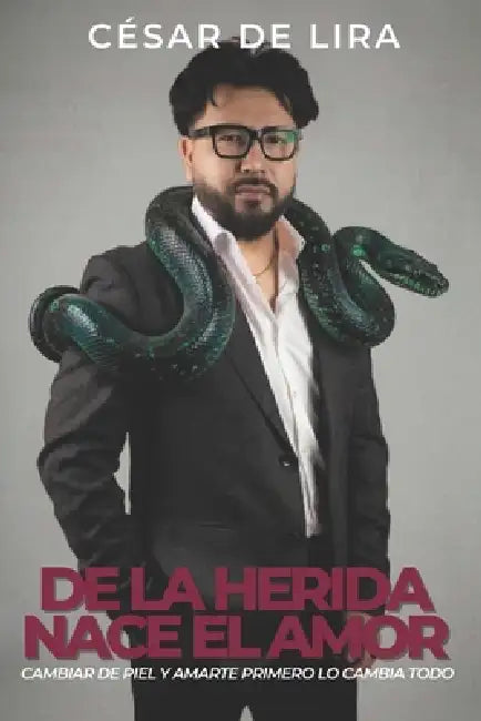 De la herida nace el amor: Cambiar de piel y amarte primero lo cambia todo by Editorial Tinta Sin Fronteras, César de Lira