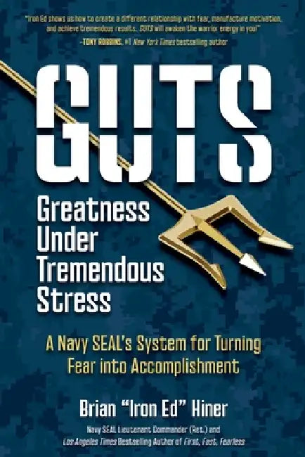 Guts: Greatness Under Tremendous Stress: A Navy SEAL's System for Turning Fear into Accomplishment by Brian Iron Ed Hiner