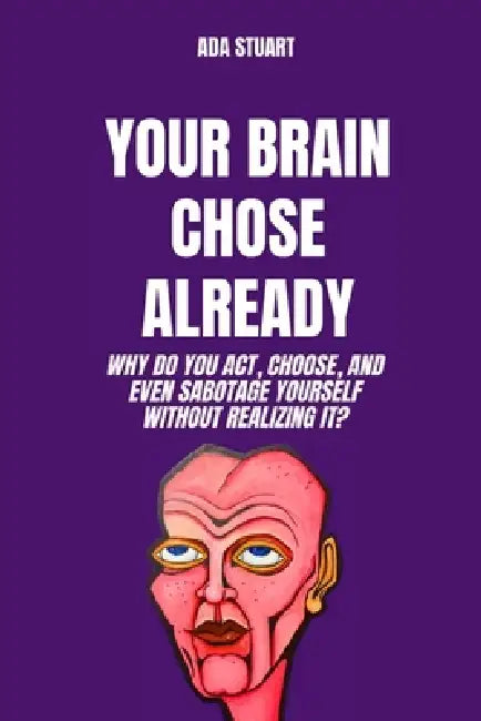 Behavior Psych: Your Brain chose Already: Why do you act, choose, and even sabotage yourself without realizing it?: behavioral psychology, psychology by Ada Stuart