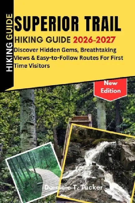 Superior Trail hiking Guide 2026-2027: Discover Hidden Gems, Breathtaking Views & Easy-to-Follow Routes for First Time Visitors by Dominic T. Tucker