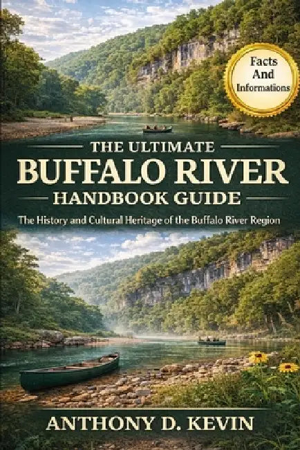 The Ultimate Buffalo River Handbook Guide: The History and Cultural Heritage of the Buffalo River Region by Anthony D. Kevin