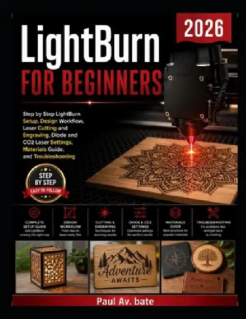 LightBurn for Beginners 2026: Step by Step LightBurn Setup, Design Workflow, Laser Cutting and Engraving, Diode and CO2 Laser Settings, Materials Guid by Paul Av Bate