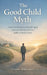 The Good Child Myth: A Practical guide to caring for aging Parents without burnout, guilt, or family chaos by Claire Whitman