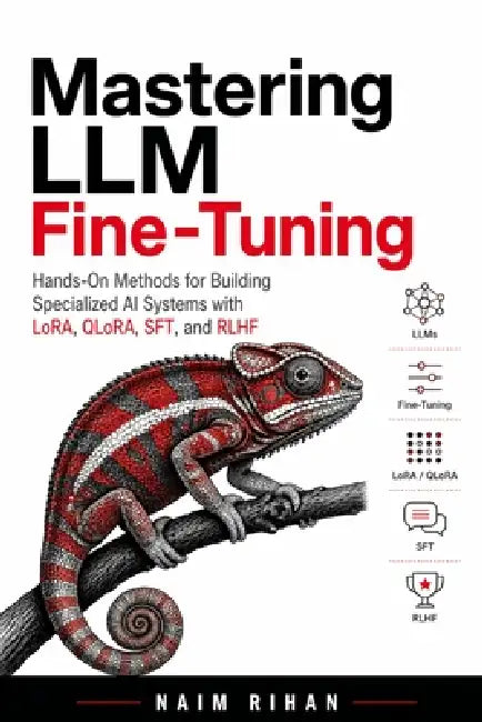 Mastering LLM Fine-Tuning: Hands-On Methods for Building Specialized AI Systems with LoRA, QLoRA, SFT, and RLHF by Naim Rihan