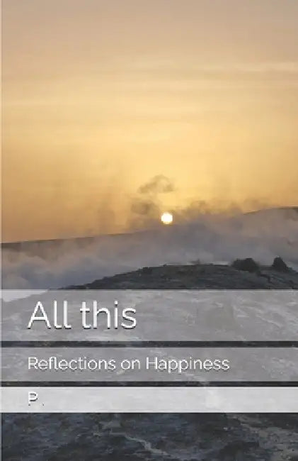 All this: Reflections on Happiness by P. 