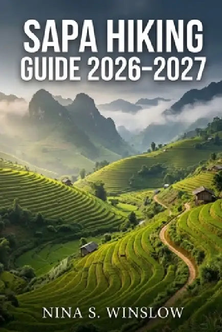 Sapa Hiking Guide 2026-2027: Explore Northern Vietnam's Scenic Trails, Cultural Villages, and High-Altitude Treks by Nina S. Winslow