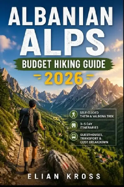 Albanian Alps Budget Hiking Guide 2026: Self-Guided Theth & Valbona Trek with 3-5 Day Itineraries, Guesthouses, Transport & Cost Breakdown by Elian Kross