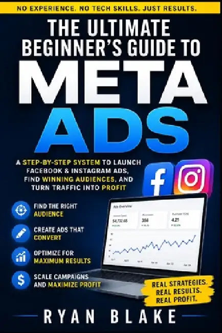 The Ultimate Beginner's Guide to Meta Ads: A Step-by-Step System to Launch Facebook & Instagram Ads, Find Winning Audiences, and Turn Traffic into Pro by Ryan Blake