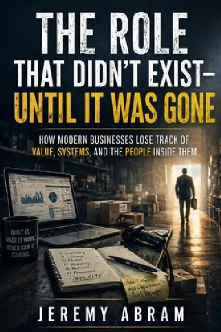 The Role That Didn't Exist - Until It Was Gone: How Modern Businesses Lose Track of Value, Systems, and the People Inside Them by Jeremy Abram